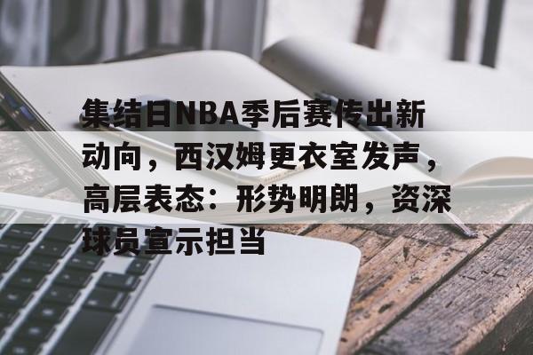华体会官网-包含集结日NBA季后赛传出新动向，西汉姆更衣室发声，高层表态：形势明朗，资深球员宣示担当的词条